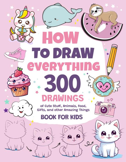 How To Draw Everything | 300 Cute Drawings of Animals, Food & Gifts for Kids